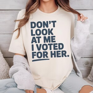 Don&#39;t Look At Me I Voted For Her Shirt, Feminist Gift, Anti Trump Shirt, Political Shirt, Funny Voting Shirt, Female Rage Gift for Her Shirt
