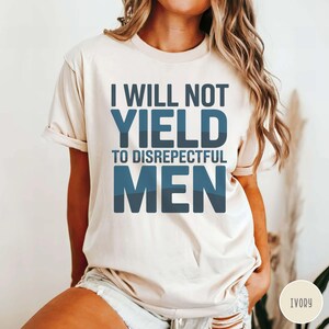 Comfort Colors I Will Not Yield to Disrespectful Men Shirt, Political Activism Shirt, Anti Trump shirt, resist shirt, gift for democrat