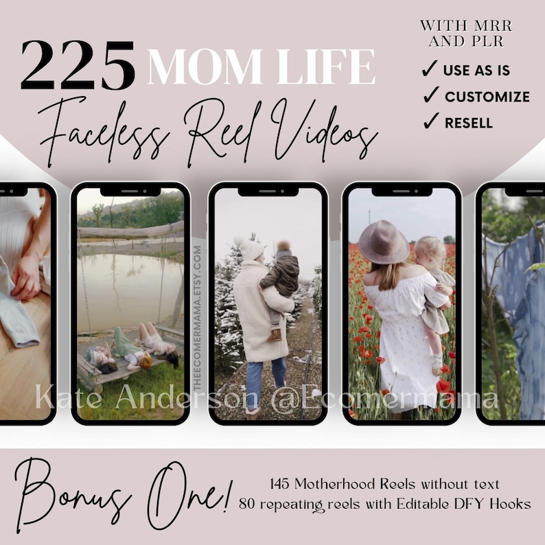 May include: A digital product listing for 225 faceless reel videos for moms. The listing includes 145 motherhood reels without text and 80 repeating reels with editable DFY hooks. The text on the image reads "225 Mom Life Faceless Reel Videos" and "Bonus One! 145 Motherhood Reels without text 80 repeating reels with Editable DFY Hooks".