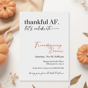 May include: A white invitation card with the text "thankful AF. let's celebrate" in black. The text "Friendsgiving Dinner" is in orange. The invitation details a Friendsgiving dinner on Saturday, November 16th at 6:00 pm at Megan and Noah's Place. The address is 432 anystreet, city, st. The invitation requests an RSVP to Megan by 11/5 at (987) 654-3210 and asks guests to bring their favorite dish to share.