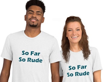 So Far So Rude Funny Quote Tshirt - Fun and Unique T shirt - sarcasm tshirt - Short Sleeve Funny Tshirt -Rude T shirts - Funny Shirt