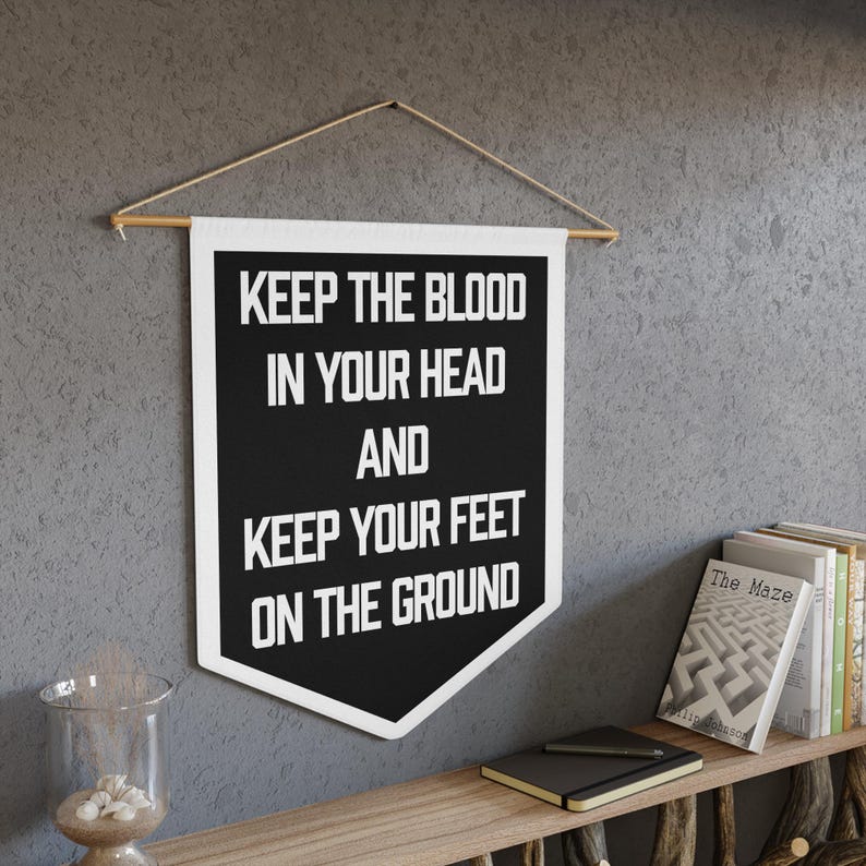 May include: Black and white pennant banner with the text "Keep the blood in your head and keep your feet on the ground".