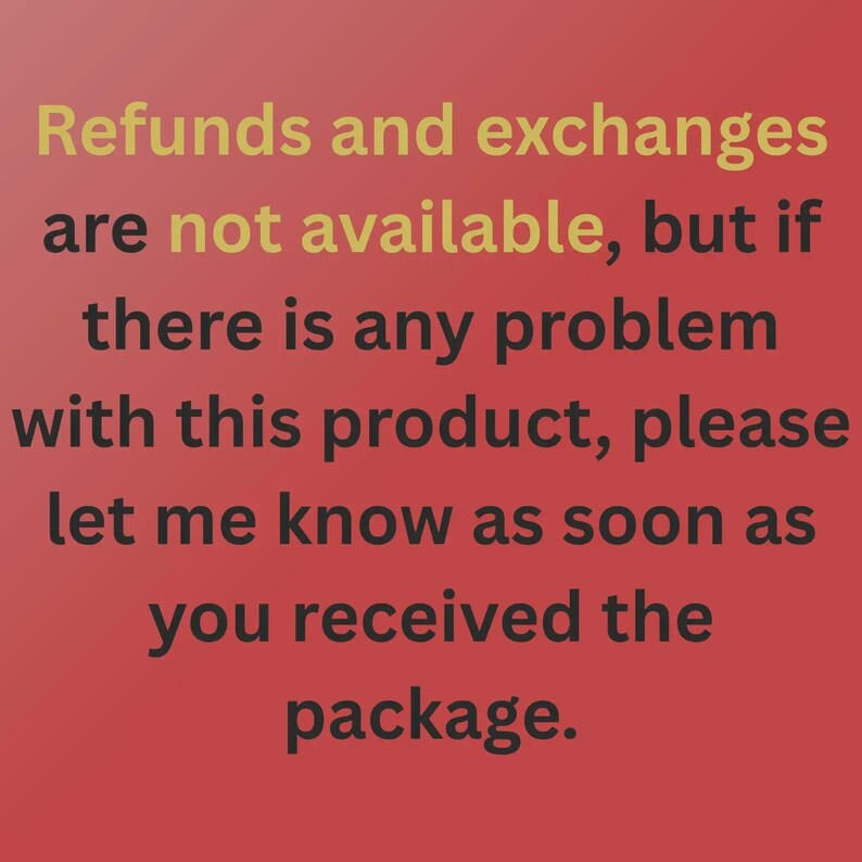 Op de afbeelding: Een rode afbeelding met donkergrijze tekst die luidt: Refunds and exchanges are not available, but if there is any problem with this product, please let me know as soon as you received the package. De woorden not available zijn in goud.