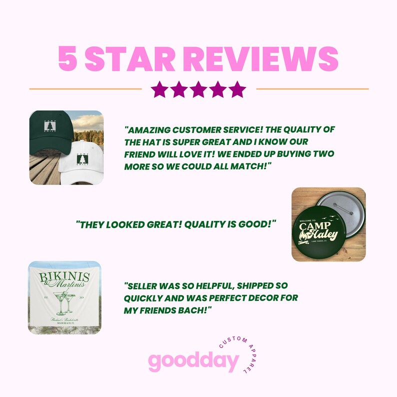 May include: Five star reviews for a custom apparel company called "goodday". The reviews are positive and feature images of hats, buttons, and a beach towel. The hats are green and white with a pine tree logo. The button is green with the text "Camp Haley". The beach towel is white with the text "Bikinis & Martinis".