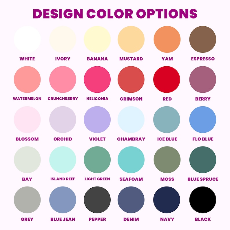 May include: A color chart with the text "DESIGN COLOR OPTIONS" at the top. The chart displays 30 color options in circular swatches, including white, ivory, banana, mustard, yam, espresso, watermelon, crunchberry, heliconia, crimson, red, berry, blossom, orchid, violet, chambray, ice blue, flo blue, bay, island reef, light green, seafoam, moss, blue spruce, grey, blue jean, pepper, denim, navy, and black.