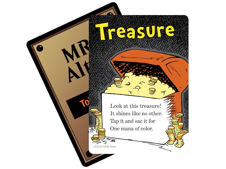 May include: A card game card with an illustration of a treasure chest overflowing with gold coins. The text on the card reads "Treasure" and "Look at this treasure! It shines like no other. Tap it and sac it for One mana of color."