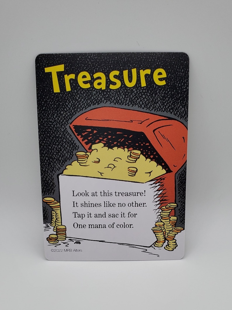 May include: A black and white illustration of a treasure chest overflowing with gold coins. The text on the card reads "Treasure! Look at this treasure! It shines like no other. Tap it and sac it for One mana of color. &copy;2022 MRB Alters"
