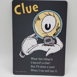 May include: A black card with a cartoon illustration of a hand holding a magnifying glass over a small rock. The text on the card reads "Clue" in yellow letters and "What this thing is I haven't a clue! But I'll draw a card When I sac and pay 2." in white letters.