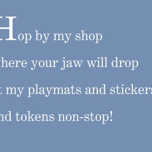 May include: White text on a blue background reads "Hop by my shop where your jaw will drop at my playmats and stickers and tokens non-stop!"