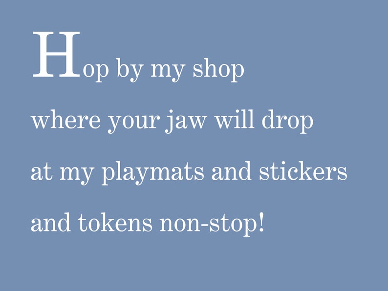 May include: White text on a blue background reads "Hop by my shop where your jaw will drop at my playmats and stickers and tokens non-stop!"
