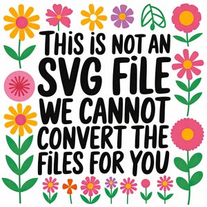 Pode incluir: Um gr&aacute;fico colorido com o texto "This is NOT an SVG FILE WE CANNOT CONVERT THE FILES FOR YOU." O design apresenta v&aacute;rias flores em tons de rosa, amarelo, laranja e roxo, com folhas e caules verdes.