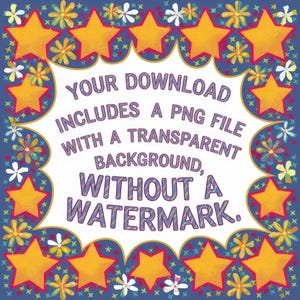 May include: A digital download graphic with a blue background, yellow stars, and colorful flowers. The text in a white speech bubble reads: "YOUR DOWNLOAD INCLUDES A PNG FILE WITH A TRANSPARENT BACKGROUND, WITHOUT A WATERMARK."
