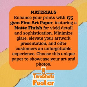 May include: Orange and white text on a bright orange background. The text reads "MATERIALS Enhance your prints with 175 gsm Fine Art Paper, featuring a Matte Finish for vivid detail and sophistication. Minimize glare, elevate your artwork presentation, and offer customers an unforgettable experience. Choose this unique paper to showcase your art and photos. TwoShots Poster".
