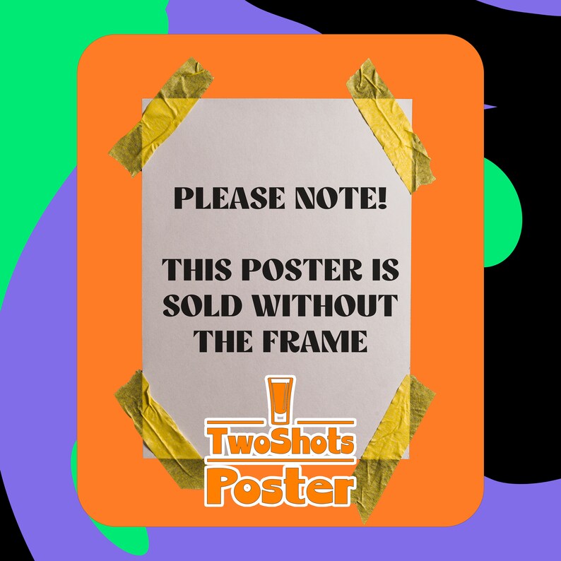 May include: A yellow and orange poster with the text "PLEASE NOTE! THIS POSTER IS SOLD WITHOUT THE FRAME" and the logo "TwoShots Poster" with a shot glass icon.