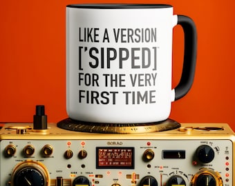 Humorous Song Mugs: Like A Version ['SIPPED] For the Very First Time | Pop Culture Coffee Mug| ['SIP·PERS]™