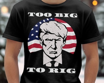 Trump, Too big To Rig! Trump 2024 Shirt, Take America Back Trump, President Trump Tshirt, Trump Rally Shirt, Trump Shirt, Trump 2024 Shirt