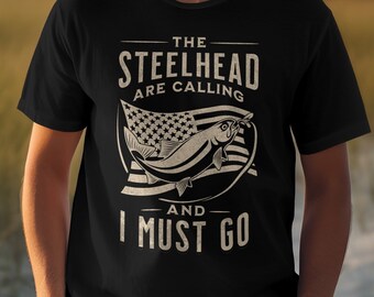 The Steelhead Are Calling and I Must Go! Fly Fishing shirt, Steelhead trout, Fishing gift for men, Fishing gift husband, Fishing gifts dad