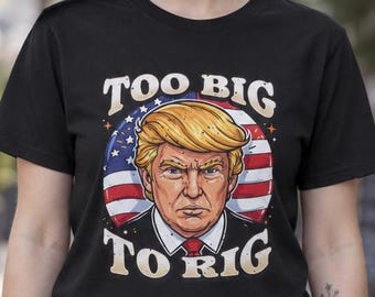 Too Big To Rig! United States Of America! Patriotic shirt, American Flag shirt, Men's shirt, Women's Shirt, Bold Print