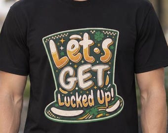 Let's Get Lucked Up! Irish Shirt For Man Or Woman, St Patricks day Tee, St Pattys Day Shirt, Funny T-shirt, Bold Print