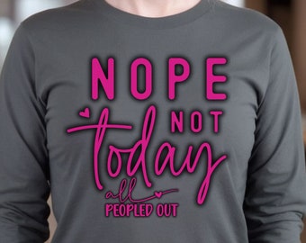 Nope not today tee, Funny Long Sleeve Tee, All Peopled Out tee, Mom Shirt, Friend Shirt, Girls Day out Shirt, Mother's Day Gift,Best friend