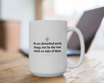 We are disturbed not by things, but by the view which we take of them. - Stoic White Mug, 15 oz
