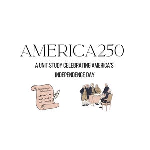 May include: A white background with the text "AMERICA 250" and "A UNIT STUDY CELEBRATING AMERICA'S INDEPENDENCE DAY." Illustrations include a scroll with "Declaration of Independence" and a group of men around a table.
