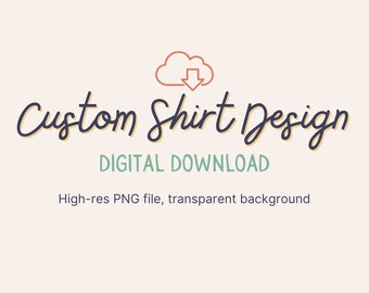 Custom Shirt Design, High Res PNG File, Digital Download