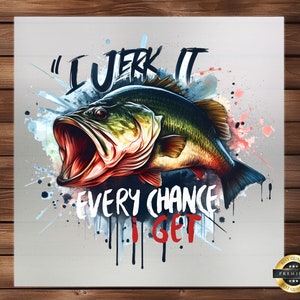 May include: A colorful graphic design featuring a largemouth bass with an open mouth and the text "I JERK IT EVERY CHANCE I GET". The design is set against a background of watercolor splatters.