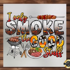 May include: A white background with the text "I only SMOKE the GOOD stuff" in a colorful, cartoon font. The text is surrounded by images of grilling food, including skewers, a grill, and a plate of steak and vegetables.