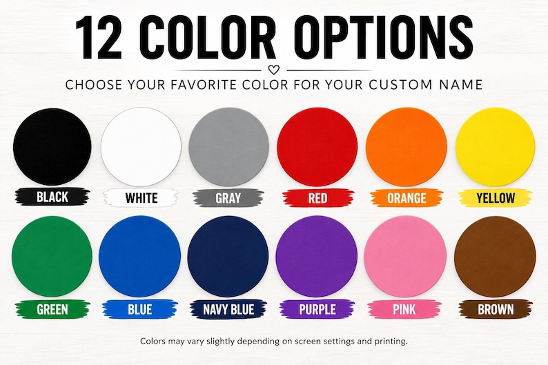 May include: A color chart displaying 12 circular swatches with the text 12 COLOR OPTIONS and CHOOSE YOUR FAVORITE COLOR FOR YOUR CUSTOM NAME. The colors are black, white, gray, red, orange, yellow, green, blue, navy blue, purple, pink, and brown.