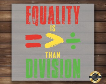 May include: A gray background with the text "Equality is greater than division" in red, yellow, and green. The words "Equality" and "division" are in a bold, distressed font. The words "is" and "than" are in a smaller, plain font. The greater than symbol is represented by a yellow arrow pointing to the right. The equal sign is represented by two red lines. The division symbol is represented by a green line with a green dot above and below it.