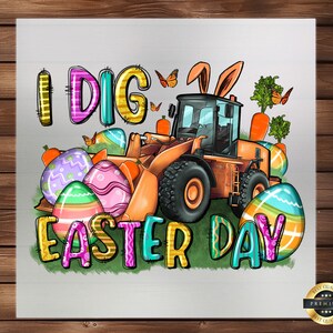 May include: A colorful illustration of a construction vehicle with bunny ears, surrounded by Easter eggs and carrots. The text "I DIG EASTER DAY" is written in a playful font.