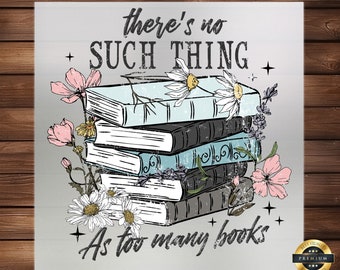 There&#39;s No Such Thing As Too Many Books DTF Transfer, Book Lover, Easy Application, Teacher & Student Apparel, Ready to Press, Iron on Decal