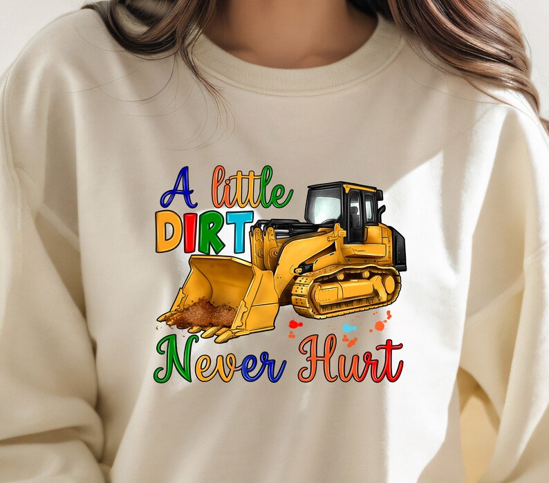 May include: A white sweatshirt with a yellow excavator and the text "A little dirt never hurt" in rainbow colors.