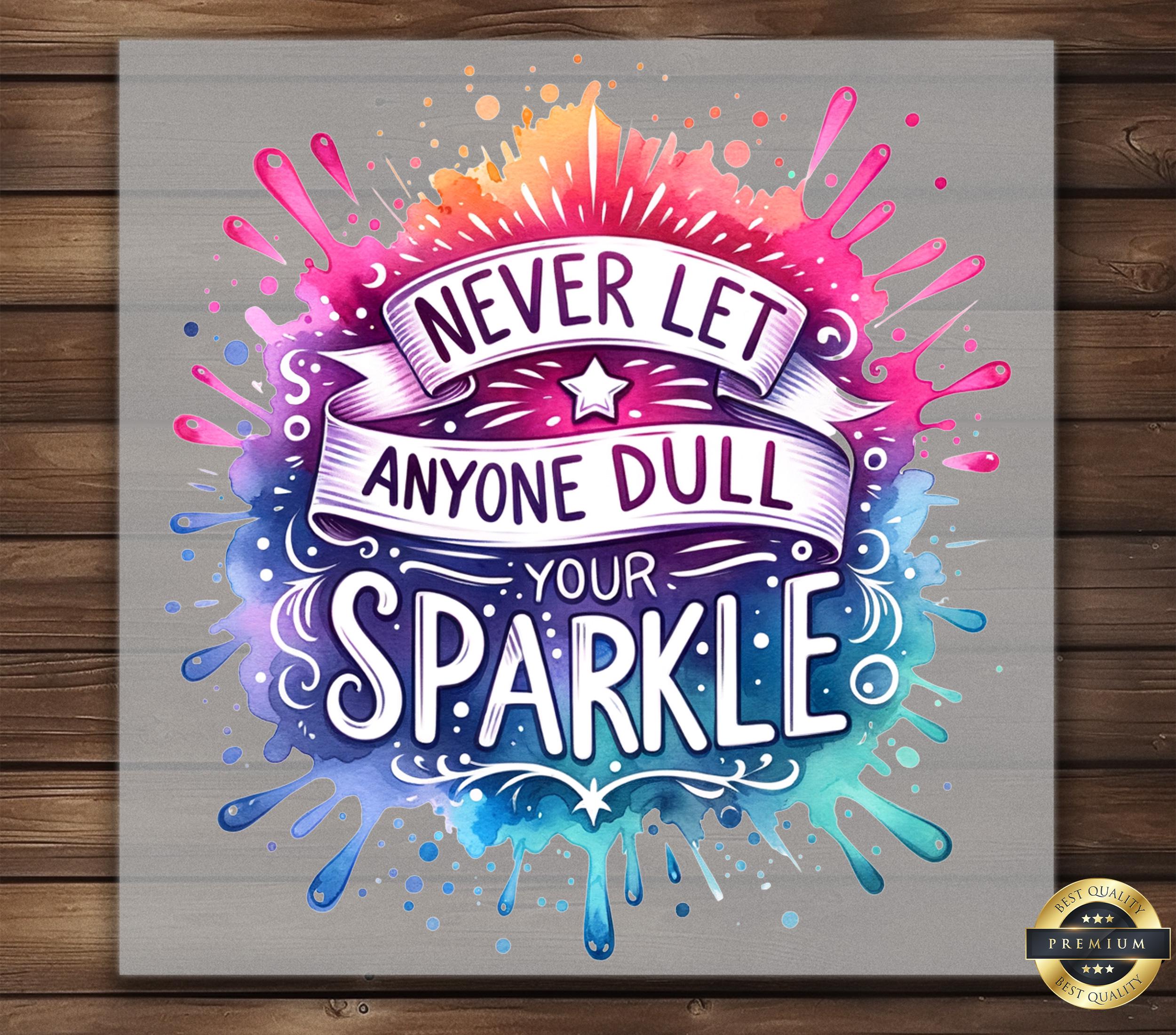 Never Let Anyone Dull Your Sparkle DTF Transfer, Inspirational Iron-On Decal, Ready to Press DIY Apparel, Fun & Uplifting, Craft Enthusiasts