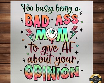 May include: A colourful graphic design with the text "Too busy being a BAD ASS MOM to give AF about your OPINION". The design features a smiley face with dripping eyes and a checkered pattern.