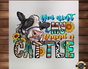 You Ain't My Brand Of Cattle DTF Transfer: Western Apparel Design