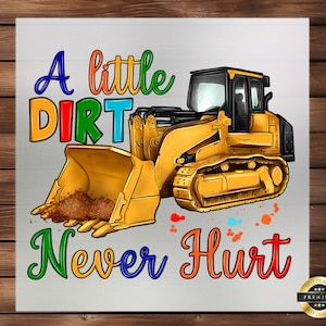 May include: A yellow construction vehicle with a scoop, with the text "A little dirt never hurt" in rainbow colors.