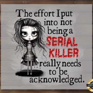 May include: A black and white illustration of a cartoon girl with a distressed look on her face. The text reads "The effort I put into not being a SERIAL KILLER really needs to be acknowledged."