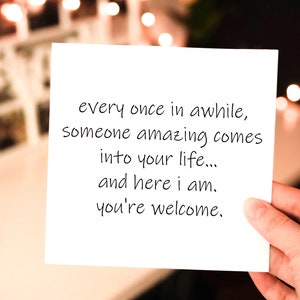 once in awhile, someone amazing comes in your life - here I am - you&#39;re welcome, funny & sarcastic greeting card love relationship