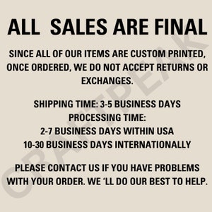 May include: All sales are final. Since all of our items are custom printed, once ordered, we do not accept returns or exchanges. Shipping time: 3-5 business days. Processing time: 2-7 business days within USA, 10-30 business days internationally. Please contact us if you have problems with your order. We'll do our best to help.