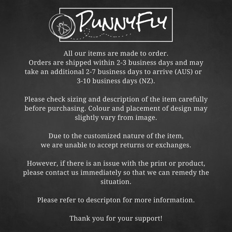 May include: Black and white text on a chalkboard background with the words "PUNNY FLY" at the top. The text explains that all items are made to order and provides shipping information. It also states that returns or exchanges are not accepted due to the customized nature of the items.