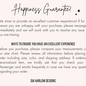 Pu&ograve; includere: Testo su sfondo bianco che recita "Happiness Guarantee!" e spiega la politica di assistenza clienti del negozio. Il testo include anche una sezione intitolata "Ways to Ensure You Have an Excellent Experience" con istruzioni per i clienti per garantire un processo di acquisto fluido. Il testo termina con il nome del negozio "GIA HARLOW DESIGNS".