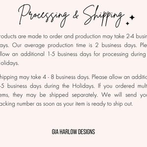 May include: Text on a white background that reads "Processing & Shipping". The text explains that products are made to order and may take 2-4 business days to ship. It also states that shipping may take 4-8 business days. The text also includes the name "GIA HARLOW DESIGNS".