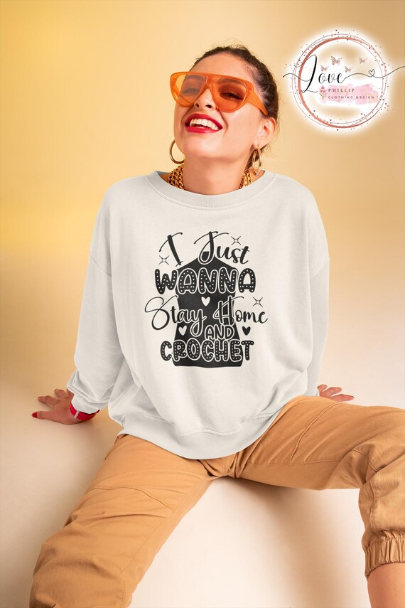 Knitting Sweatshirt,i Just Wanna Stay Home and Crochet