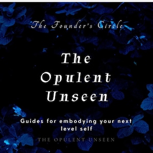 May include: A dark blue graphic design featuring deep navy foliage in the background. The text reads The Founder's Circle at the top, The Opulent Unseen in the centre, Guides for embodying your next level self below, and The Opulent Unseen at the bottom.