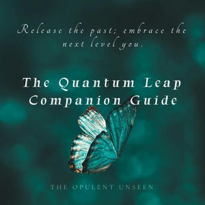 May include: A teal butterfly graphic centered on a dark teal background with the text: Release the past; embrace the next level you. The Quantum Leap Companion Guide. THE OPULENT UNSEEN. The butterfly wings display intricate patterns in shades of blue and green.