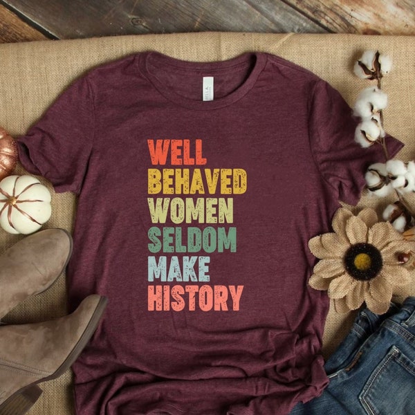 Feminist Shirt, Well Behaved Women Seldom Make History, Strong Women Shirt, Women Rights Equality Shirt, Women's Power Shirts, History Shirt