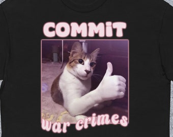 Commit War Crimes Funny Cat Meme T-shirt Gift for Man and Woman Edgy Tee Shirt Inappropriate Tshirt Silly Unhinged T-shirt Ironic Shirts
