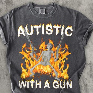 Autistic With a Gun Funny Meme T-shirt, Autism Shirt, Unhinged Clothes, Inappropriate Tee, Weirdcore Shirts, Stupid Gifts, Edgy Humor Tshirt image 1